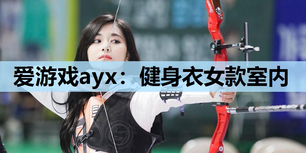 爱游戏ayx：健身衣女款室内