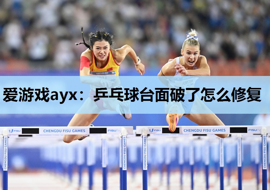 爱游戏ayx：乒乓球台面破了怎么修复