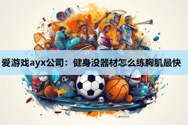 爱游戏ayx公司：健身没器材怎么练胸肌最快