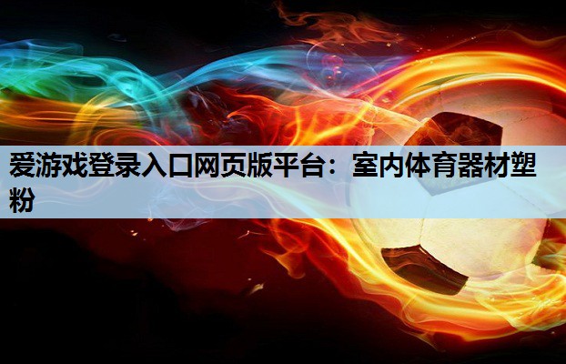 爱游戏登录入口网页版平台：室内体育器材塑粉