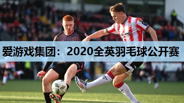 爱游戏集团：2020全英羽毛球公开赛