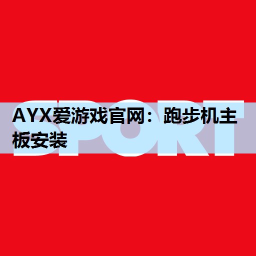 AYX爱游戏官网：跑步机主板安装