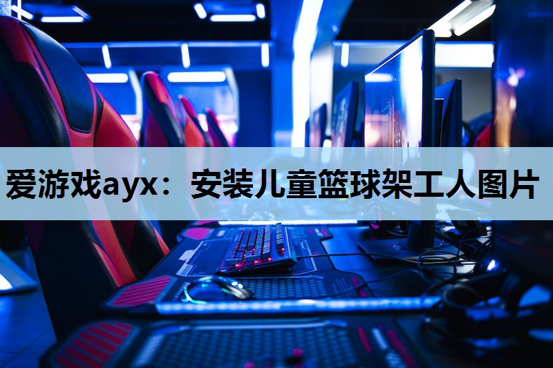 爱游戏ayx：安装儿童篮球架工人图片