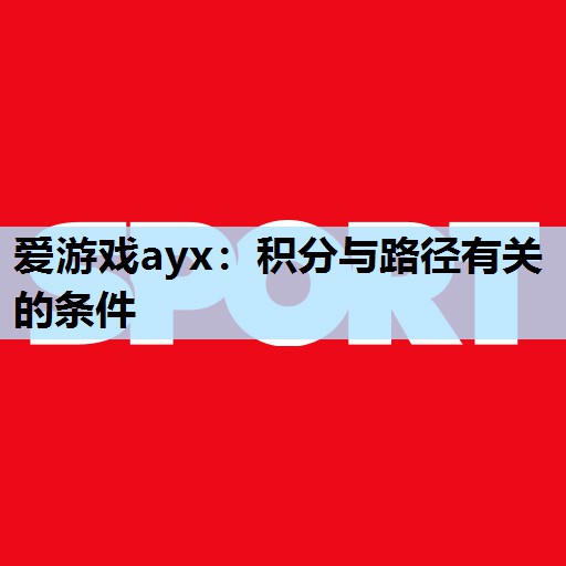 爱游戏ayx：积分与路径有关的条件