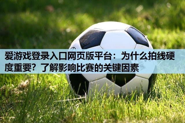 爱游戏登录入口网页版平台：为什么拍线硬度重要？了解影响比赛的关键因素