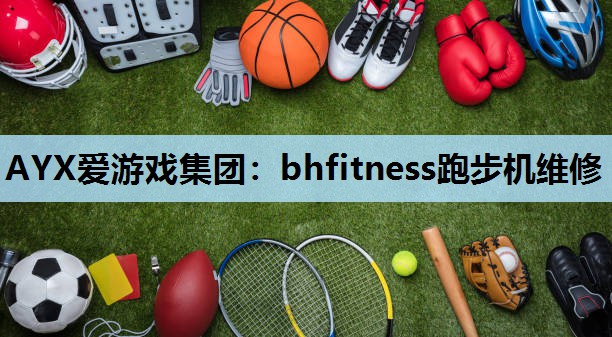 AYX爱游戏集团：bhfitness跑步机维修