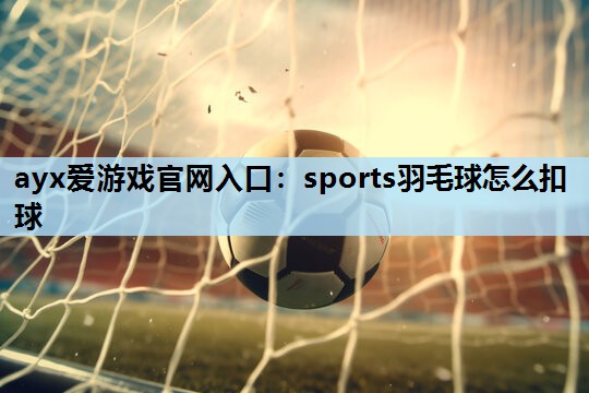 sports羽毛球怎么扣球