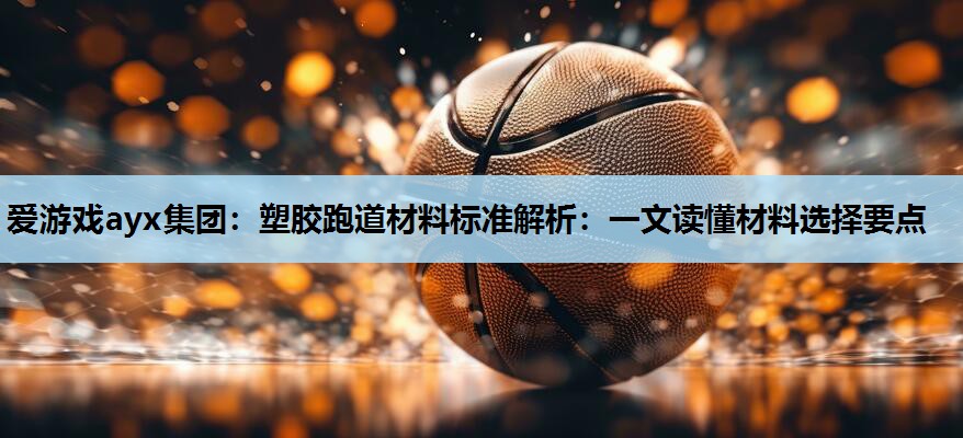 塑胶跑道材料标准解析：一文读懂材料选择要点